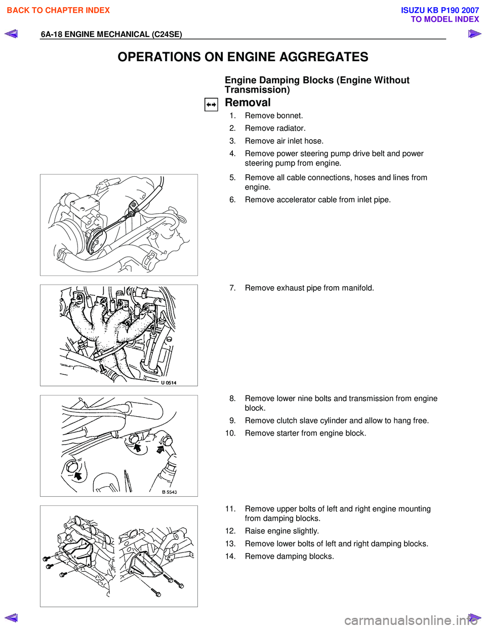 ISUZU KB P190 2007 Workshop Repair Manual 6A-18 ENGINE MECHANICAL (C24SE)
OPERATIONS ON ENGINE AGGREGATES
Engine Damping Blocks (Engine Without
Transmission)
Removal
1. Remove bonnet.
2. Remove radiator.
3. Remove air inle ISUZU KB P190 2007 Workshop Repair Manual 6A-18 ENGINE MECHANICAL (C24SE)
OPERATIONS ON ENGINE AGGREGATES
Engine Damping Blocks (Engine Without
Transmission)
Removal
1. Remove bonnet.
2. Remove radiator.
3. Remove air inle