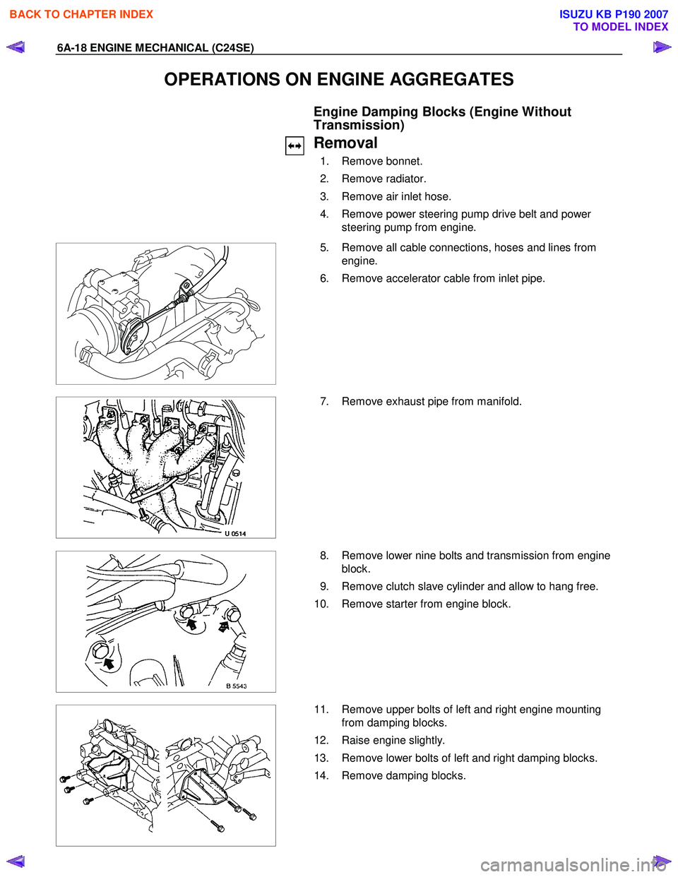 ISUZU KB P190 2007  Workshop Repair Manual 6A-18 ENGINE MECHANICAL (C24SE) 
OPERATIONS ON ENGINE AGGREGATES 
  Engine Damping Blocks (Engine Without  
Transmission) 
  Removal 
 1.  Remove bonnet.  
 2.  Remove radiator. 
  3.  Remove air inle