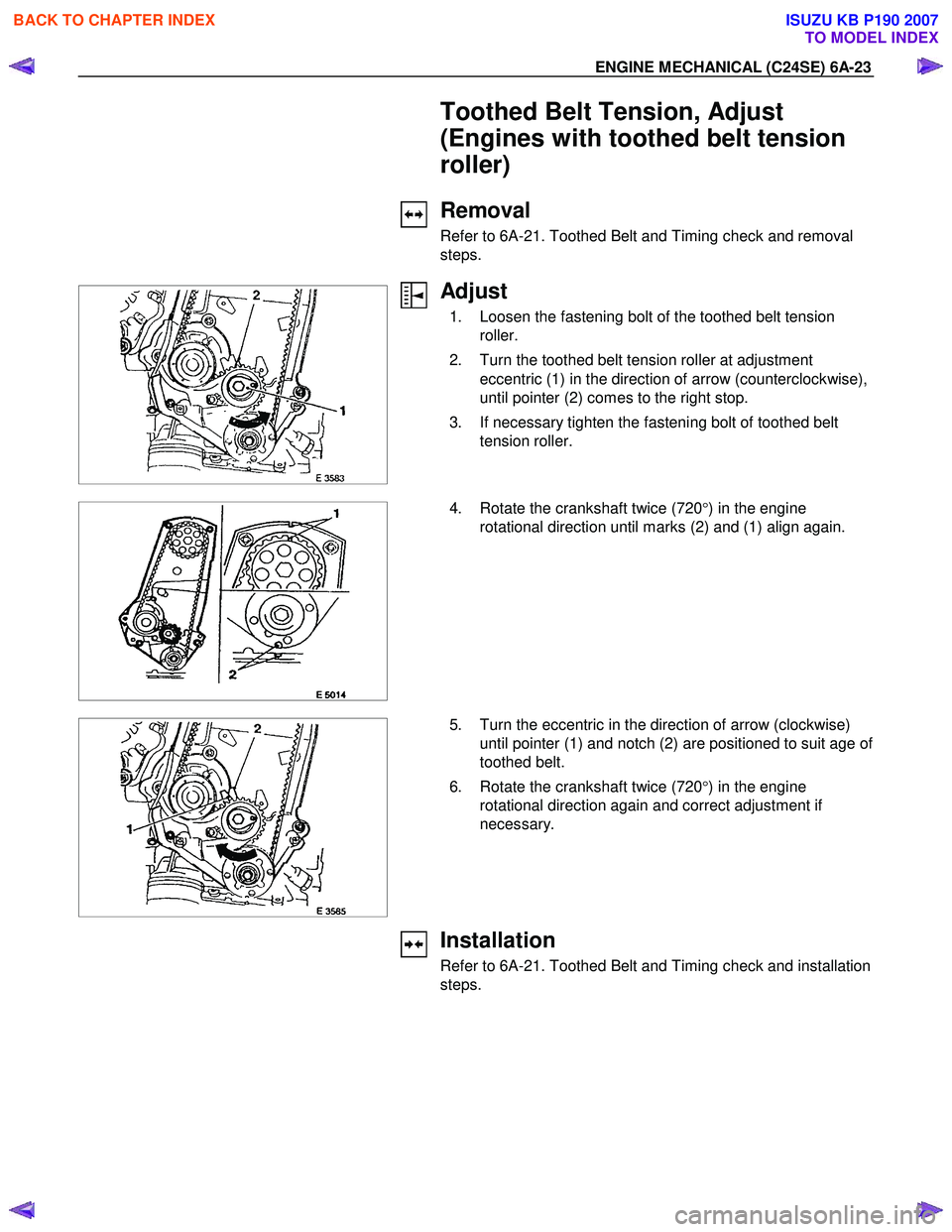 ISUZU KB P190 2007  Workshop Repair Manual ENGINE MECHANICAL (C24SE) 6A-23 
  Toothed Belt Tension, Adjust  
(Engines with toothed belt tension 
roller) 
 Removal 
Refer to 6A-21. Toothed Belt and Timing check and removal  
steps. 
 
 
Adjust 