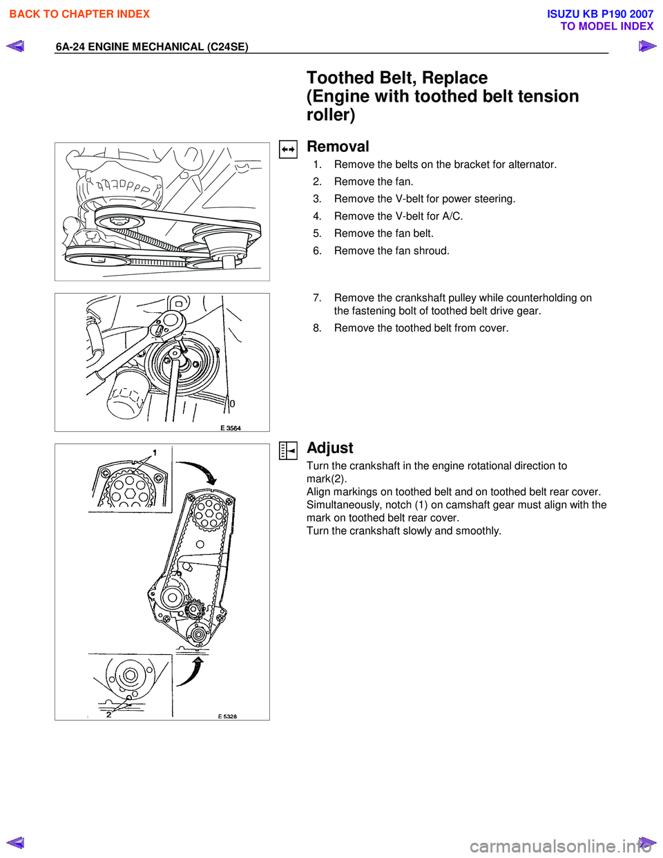 ISUZU KB P190 2007  Workshop Repair Manual 6A-24 ENGINE MECHANICAL (C24SE) 
  Toothed Belt, Replace  
(Engine with toothed belt tension 
roller) 
 
 
 
Removal 
  1.  Remove the belts on the bracket for alternator.  
  2.  Remove the fan. 
  3