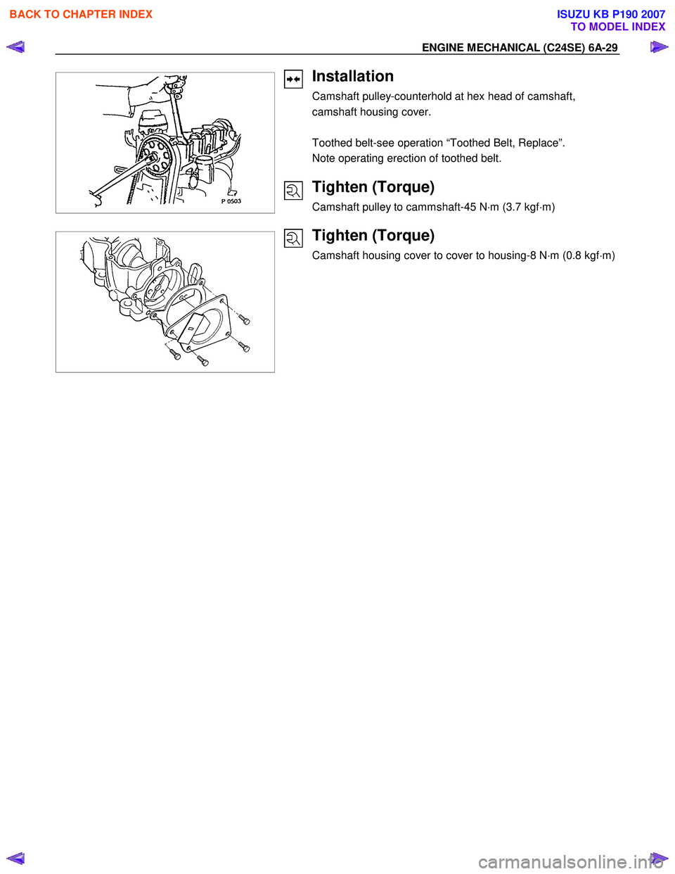 ISUZU KB P190 2007 Workshop Repair Manual ENGINE MECHANICAL (C24SE) 6A-29
Installation
Camshaft pulley-counterhold at hex head of camshaft,
camshaft housing cover.
Toothed belt-see operation “Toothed Belt, Replac ISUZU KB P190 2007 Workshop Repair Manual ENGINE MECHANICAL (C24SE) 6A-29
Installation
Camshaft pulley-counterhold at hex head of camshaft,
camshaft housing cover.
Toothed belt-see operation “Toothed Belt, Replac