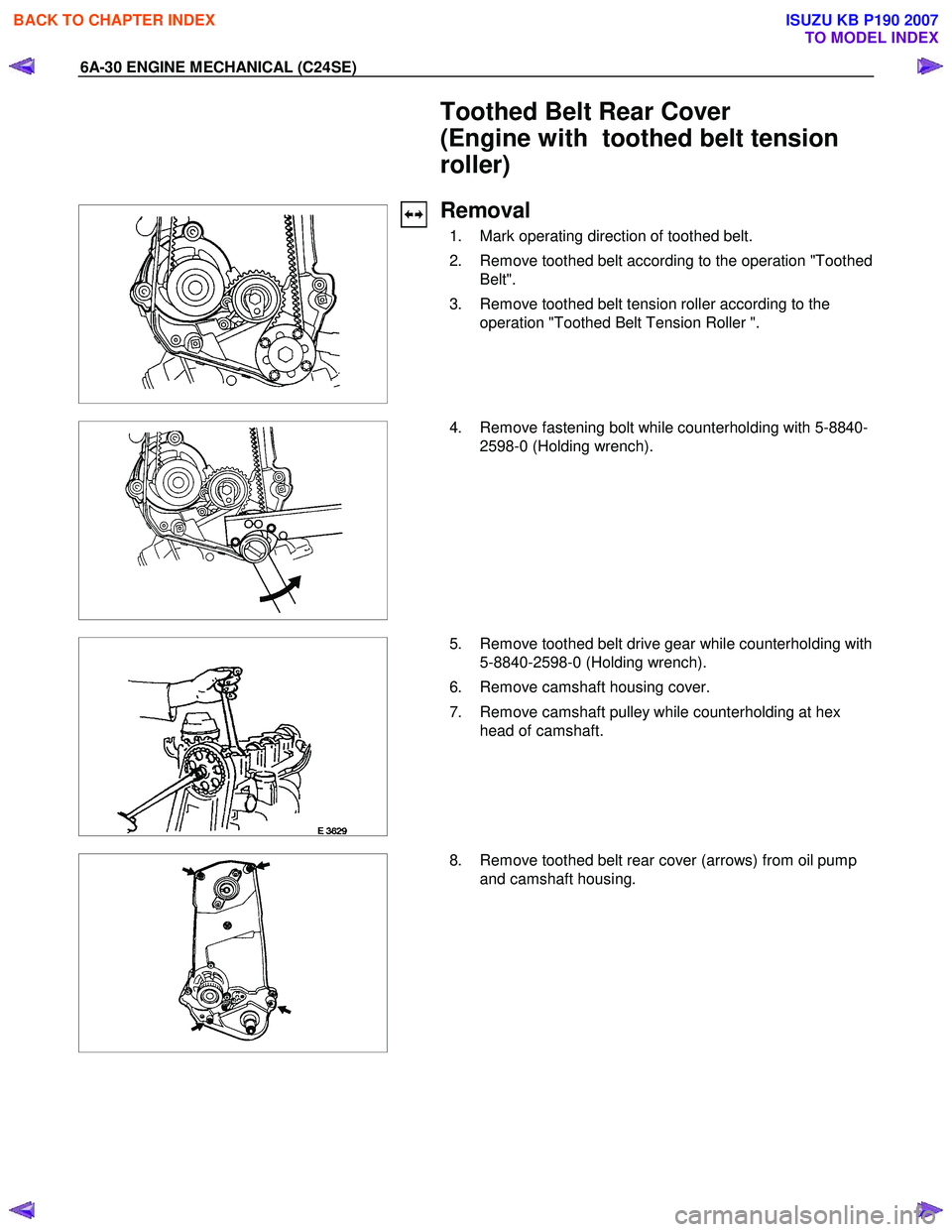 ISUZU KB P190 2007 Workshop Repair Manual 6A-30 ENGINE MECHANICAL (C24SE)
Toothed Belt Rear Cover
(Engine with toothed belt tension
roller)
Removal
1. Mark operating direction of toothed belt.
2. Remove toothed belt acc ISUZU KB P190 2007 Workshop Repair Manual 6A-30 ENGINE MECHANICAL (C24SE)
Toothed Belt Rear Cover
(Engine with toothed belt tension
roller)
Removal
1. Mark operating direction of toothed belt.
2. Remove toothed belt acc