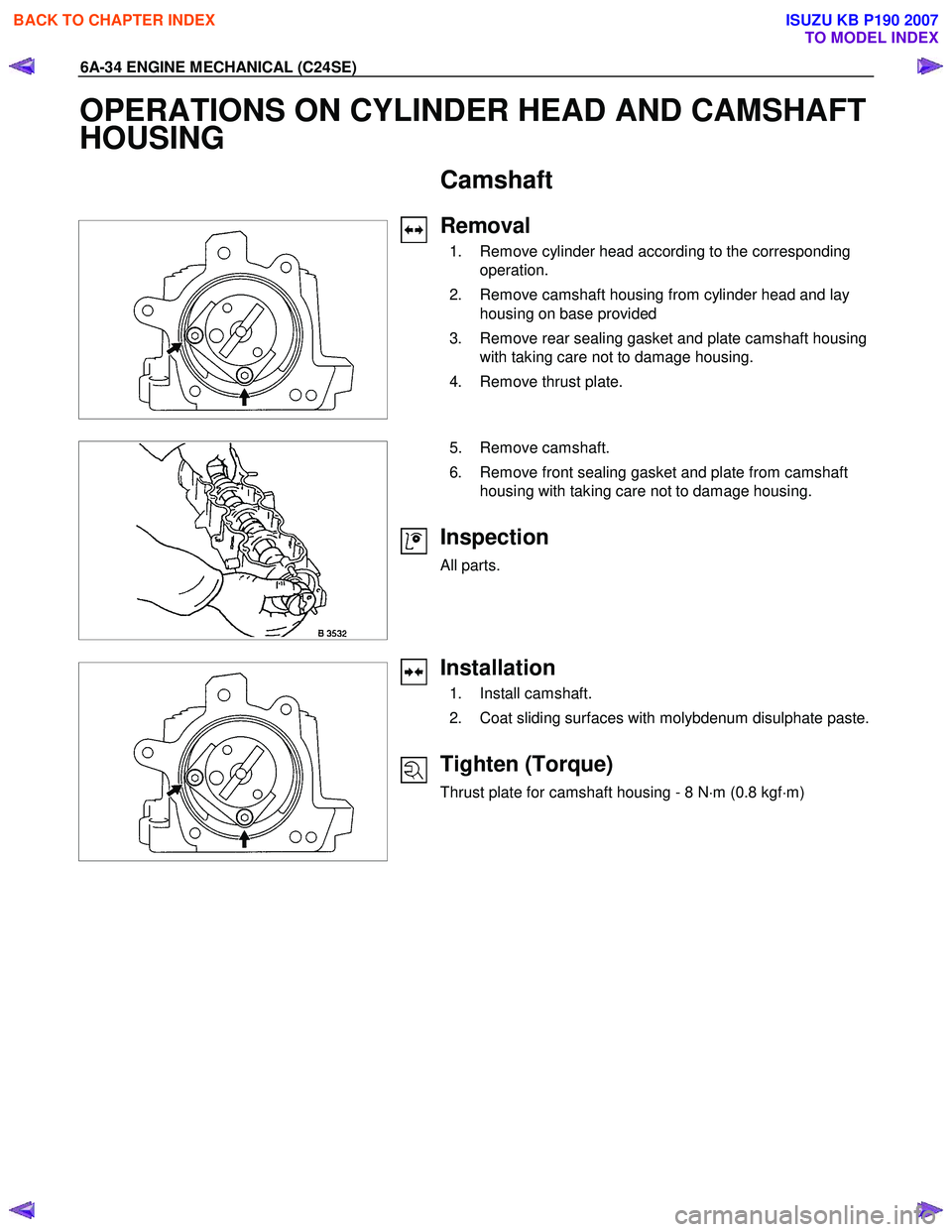 ISUZU KB P190 2007 Workshop Repair Manual 6A-34 ENGINE MECHANICAL (C24SE)
OPERATIONS ON CYLINDER HEAD AND CAMSHAFT
HOUSING
Camshaft
Removal
1. Remove cylinder head according to the corresponding
operation.
2. Remove ca ISUZU KB P190 2007 Workshop Repair Manual 6A-34 ENGINE MECHANICAL (C24SE)
OPERATIONS ON CYLINDER HEAD AND CAMSHAFT
HOUSING
Camshaft
Removal
1. Remove cylinder head according to the corresponding
operation.
2. Remove ca