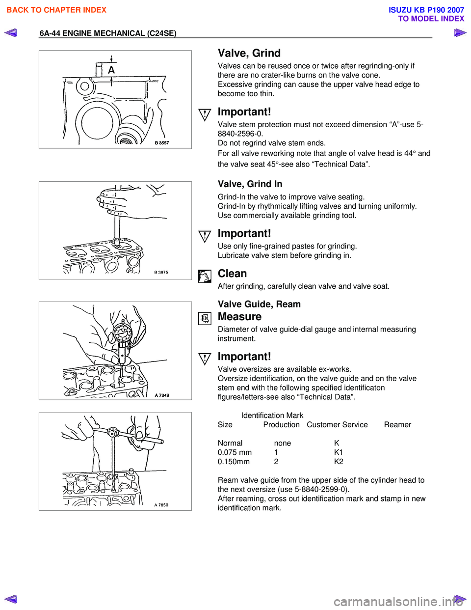 ISUZU KB P190 2007 Workshop Repair Manual 6A-44 ENGINE MECHANICAL (C24SE)
Valve, Grind
Valves can be reused once or twice after regrinding-only if
there are no crater-like burns on the valve cone.
Excessive grinding can ISUZU KB P190 2007 Workshop Repair Manual 6A-44 ENGINE MECHANICAL (C24SE)
Valve, Grind
Valves can be reused once or twice after regrinding-only if
there are no crater-like burns on the valve cone.
Excessive grinding can