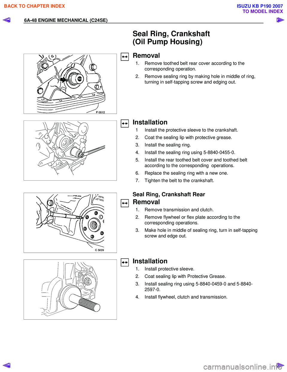 ISUZU KB P190 2007 Workshop Repair Manual 6A-48 ENGINE MECHANICAL (C24SE)
Seal Ring, Crankshaft
(Oil Pump Housing)
Removal
1. Remove toothed belt rear cover according to the
corresponding operation.
2. Remove sealing ring by ISUZU KB P190 2007 Workshop Repair Manual 6A-48 ENGINE MECHANICAL (C24SE)
Seal Ring, Crankshaft
(Oil Pump Housing)
Removal
1. Remove toothed belt rear cover according to the
corresponding operation.
2. Remove sealing ring by