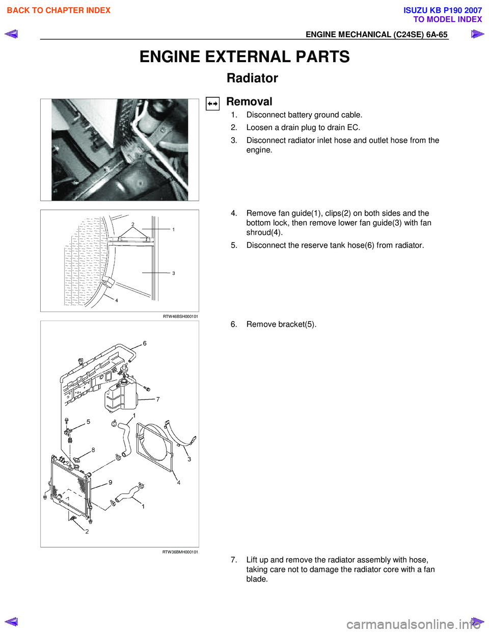ISUZU KB P190 2007 Workshop Repair Manual ENGINE MECHANICAL (C24SE) 6A-65
ENGINE EXTERNAL PARTS
Radiator
Removal
1. Disconnect battery ground cable.
2. Loosen a drain plug to drain EC.
3. Disconnect radiator inlet hose and ISUZU KB P190 2007 Workshop Repair Manual ENGINE MECHANICAL (C24SE) 6A-65
ENGINE EXTERNAL PARTS
Radiator
Removal
1. Disconnect battery ground cable.
2. Loosen a drain plug to drain EC.
3. Disconnect radiator inlet hose and