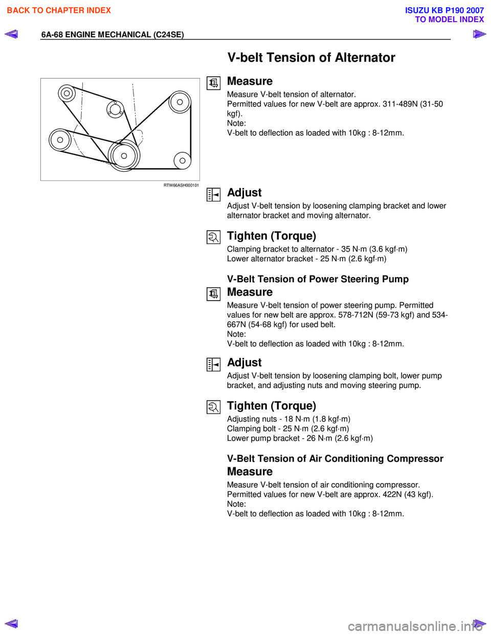 ISUZU KB P190 2007 Workshop Repair Manual 6A-68 ENGINE MECHANICAL (C24SE)
V-belt Tension of Alternator
RTW 66ASH000101
Measure
Measure V-belt tension of alternator.
Permitted values for new V-belt are approx. 311-489N (31-50
kgf ISUZU KB P190 2007 Workshop Repair Manual 6A-68 ENGINE MECHANICAL (C24SE)
V-belt Tension of Alternator
RTW 66ASH000101
Measure
Measure V-belt tension of alternator.
Permitted values for new V-belt are approx. 311-489N (31-50
kgf