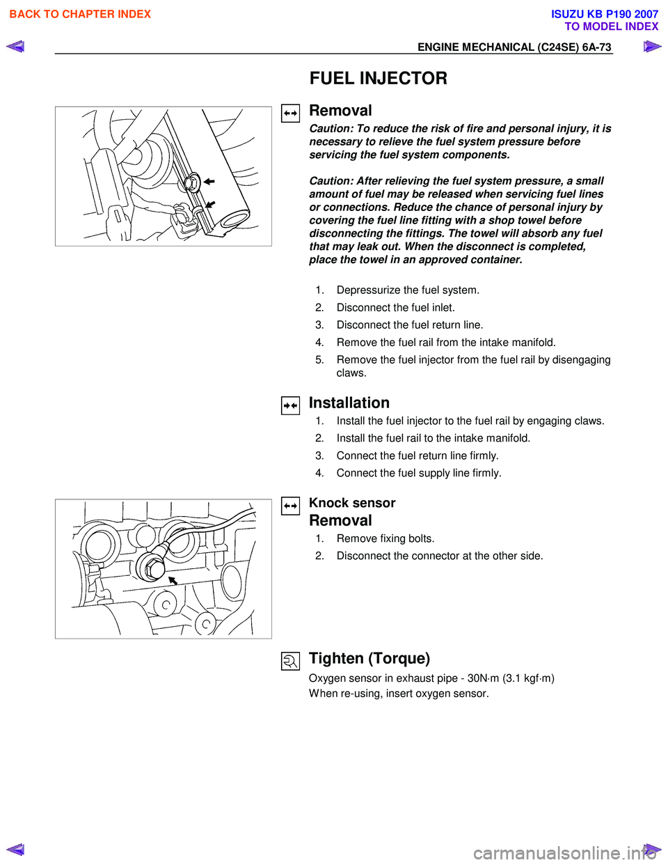 ISUZU KB P190 2007 Workshop Repair Manual ENGINE MECHANICAL (C24SE) 6A-73
FUEL INJECTOR
Removal
Caution: To reduce the risk of fire and personal injury, it is
necessary to relieve the fuel system pressure before
servicing the fu ISUZU KB P190 2007 Workshop Repair Manual ENGINE MECHANICAL (C24SE) 6A-73
FUEL INJECTOR
Removal
Caution: To reduce the risk of fire and personal injury, it is
necessary to relieve the fuel system pressure before
servicing the fu