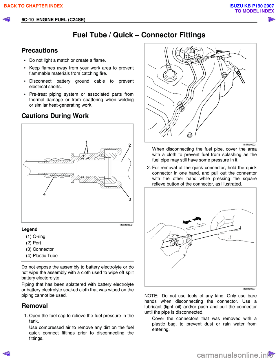 ISUZU KB P190 2007 Workshop Repair Manual 6C-10 ENGINE FUEL (C24SE)
Fuel Tube / Quick – Connector Fittings
Precautions
• Do not light a match or create a flame.
• Keep flames away from your work area to prevent
flammable materia ISUZU KB P190 2007 Workshop Repair Manual 6C-10 ENGINE FUEL (C24SE)
Fuel Tube / Quick – Connector Fittings
Precautions
• Do not light a match or create a flame.
• Keep flames away from your work area to prevent
flammable materia