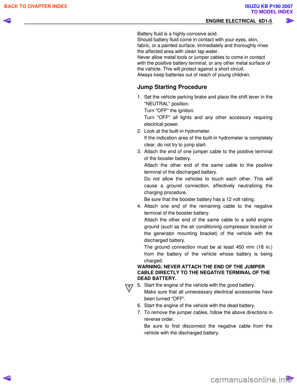 ISUZU KB P190 2007  Workshop Repair Manual ENGINE ELECTRICAL  6D1-5 
  
 
 
 
 
 
 
 
 
 
 
 
 
 
 
 
 
 
 
 
 
 
 
 
 
 
 
 
 
 
 
 
 
 
 
 
 
 
 
 
 
  
 
  Battery fluid is a highly corrosive acid.  
Should battery fluid come in contact wit