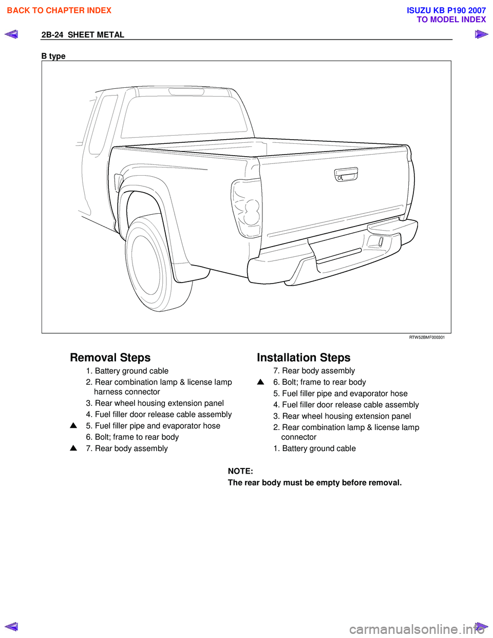 ISUZU KB P190 2007  Workshop User Guide 2B-24  SHEET METAL 
B type  
 
 RTW 52BMF000301 
 
Removal Steps   Installation Steps 
  1. Battery ground cable  
  2. Rear combination lamp & license lamp 
harness connector  
  3. Rear wheel housin