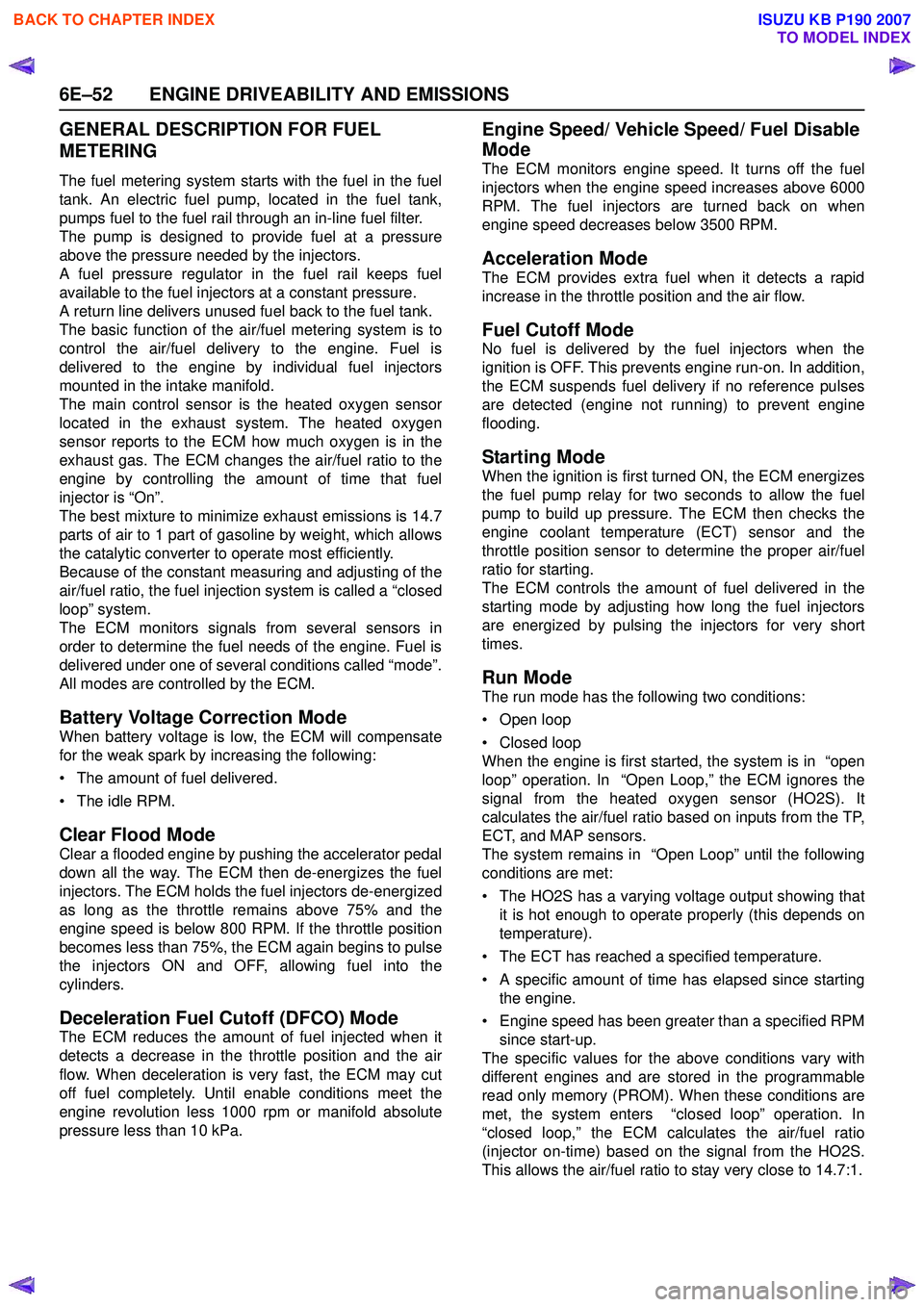 ISUZU KB P190 2007 Workshop Repair Manual 6E–52 ENGINE DRIVEABILITY AND EMISSIONS
GENERAL DESCRIPTION FOR FUEL
METERING
The fuel metering system starts with the fuel in the fuel
tank. An electric fuel pump, located in the fuel tank,
pump ISUZU KB P190 2007 Workshop Repair Manual 6E–52 ENGINE DRIVEABILITY AND EMISSIONS
GENERAL DESCRIPTION FOR FUEL
METERING
The fuel metering system starts with the fuel in the fuel
tank. An electric fuel pump, located in the fuel tank,
pump