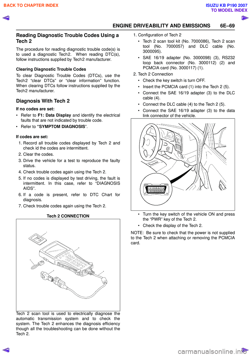 ISUZU KB P190 2007  Workshop Owners Manual ENGINE DRIVEABILITY AND EMISSIONS 6E–69
Reading Diagnostic Trouble Codes Using a  
Te c h  2
The procedure for reading diagnostic trouble code(s) is 
to used a diagnostic Tech 2.  When reading DTC(s