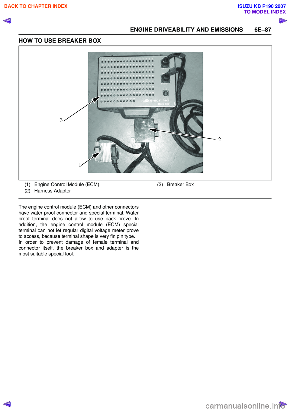 ISUZU KB P190 2007  Workshop Repair Manual ENGINE DRIVEABILITY AND EMISSIONS 6E–87
HOW TO USE BREAKER BOX
The engine control module (ECM) and other connectors 
have water proof connector and special terminal. Water
proof terminal does not al