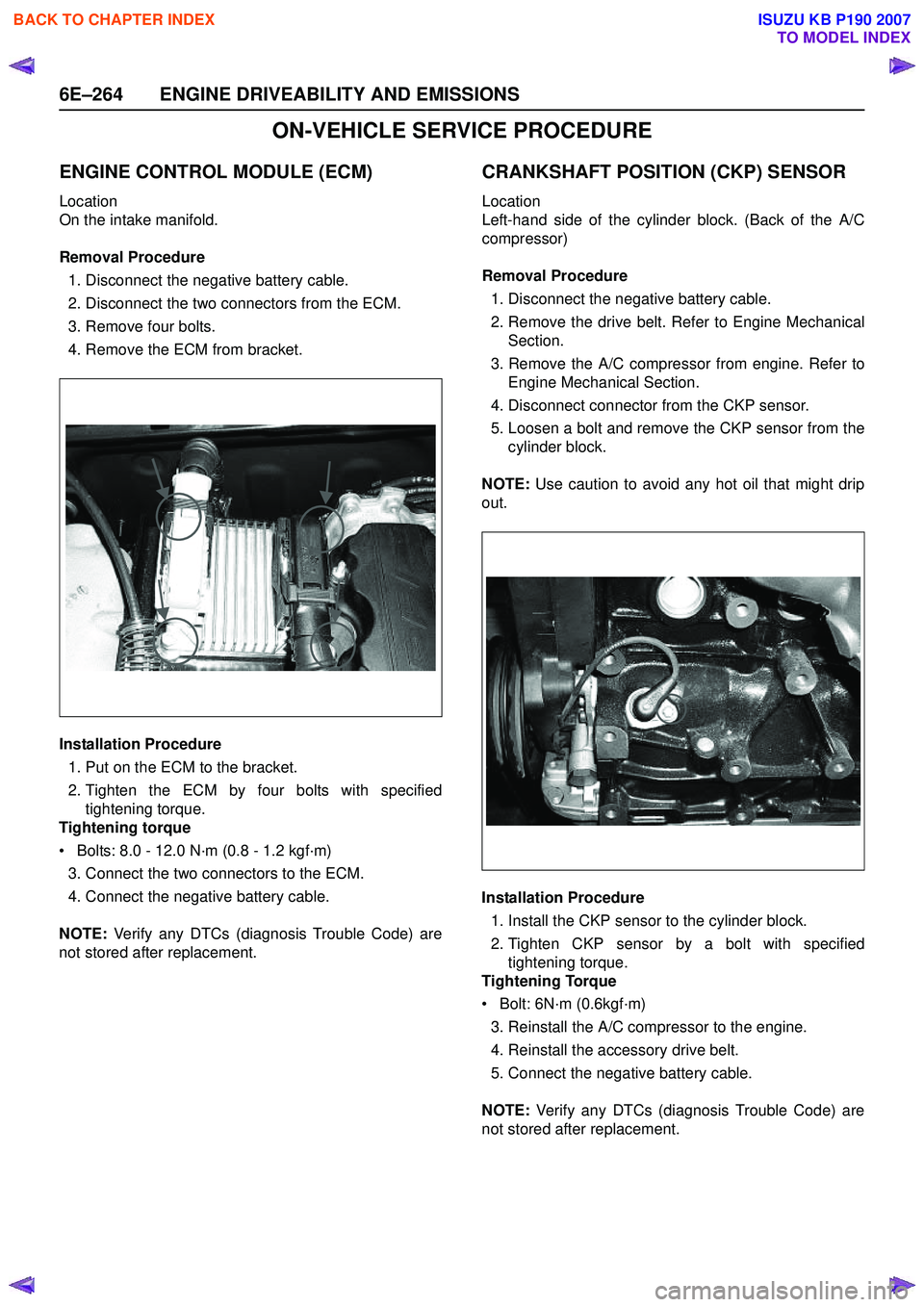 ISUZU KB P190 2007  Workshop Repair Manual 6E–264 ENGINE DRIVEABILITY AND EMISSIONS
ON-VEHICLE SERVICE PROCEDURE 
ENGINE CONTROL MODULE (ECM)
Location  
On the intake manifold. 
Removal Procedure 1. Disconnect the negative battery cable. 
2.