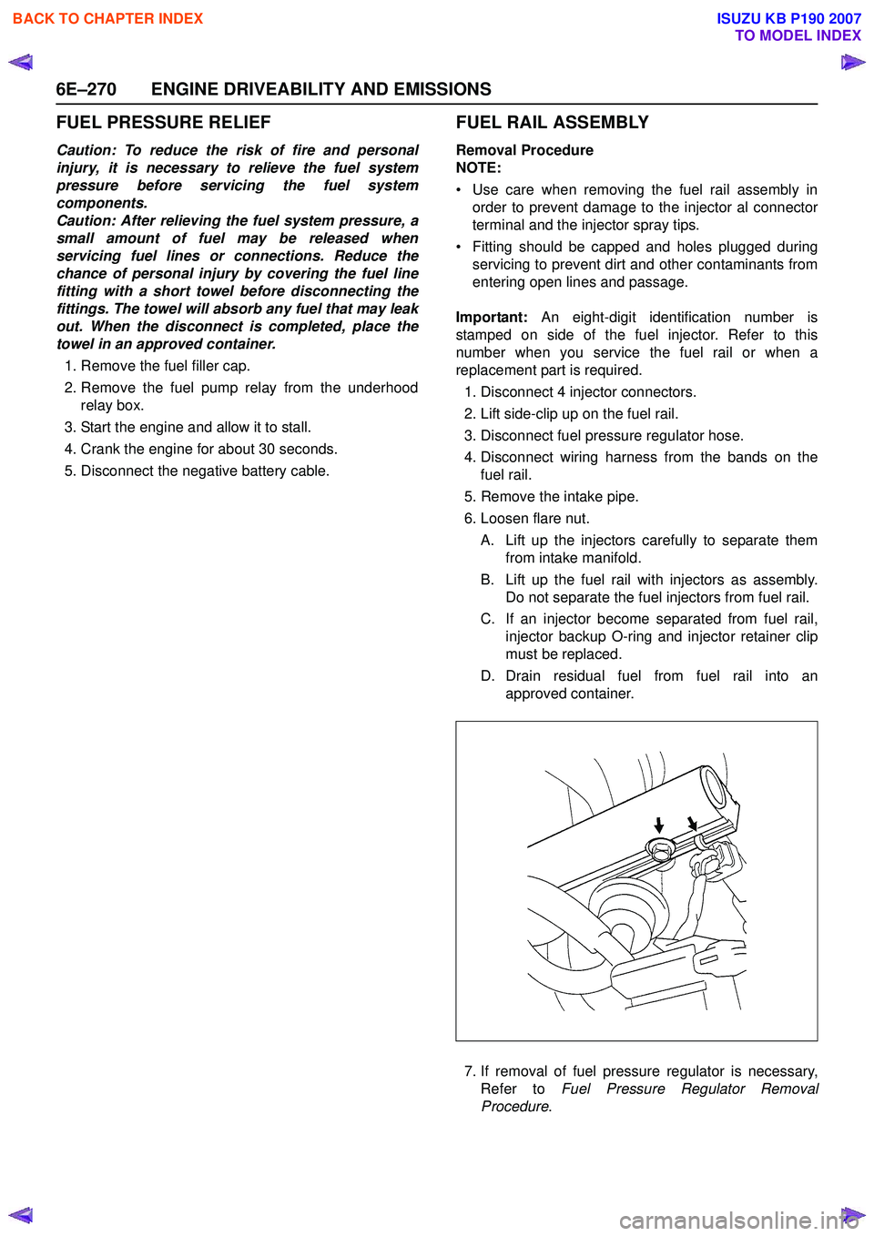 ISUZU KB P190 2007  Workshop Repair Manual 6E–270 ENGINE DRIVEABILITY AND EMISSIONS
FUEL PRESSURE RELIEF
Caution: To reduce the risk of fire and personal 
injury, it is necessary to relieve the fuel system
pressure before servicing the fuel 