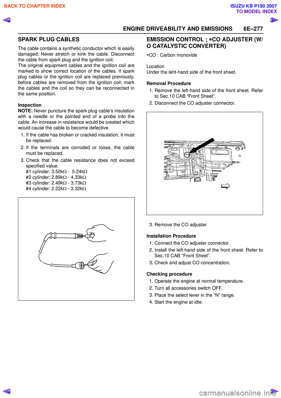 ISUZU KB P190 2007  Workshop Repair Manual ENGINE DRIVEABILITY AND EMISSIONS 6E–277
SPARK PLUG CABLES
The cable contains a synthetic conductor which is easily 
damaged. Never stretch or kink the cable. Disconnect
the cable from spark plug an