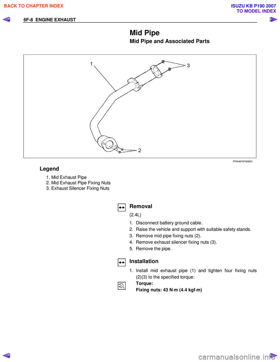 ISUZU KB P190 2007 Workshop Repair Manual 6F-8 ENGINE EXHAUST
Mid Pipe
Mid Pipe and Associated Parts
RTW 46FSF000201
Legend
1. Mid Exhaust Pipe
2. Mid Exhaust Pipe Fixing Nuts
3. Exhaust Silencer Fixing Nuts
ISUZU KB P190 2007 Workshop Repair Manual 6F-8 ENGINE EXHAUST
Mid Pipe
Mid Pipe and Associated Parts
RTW 46FSF000201
Legend
1. Mid Exhaust Pipe
2. Mid Exhaust Pipe Fixing Nuts
3. Exhaust Silencer Fixing Nuts