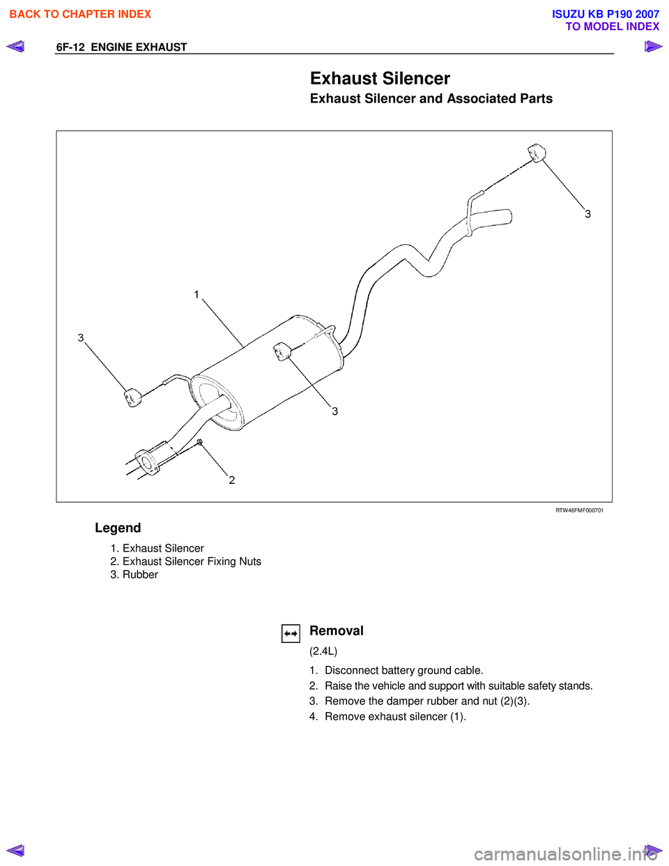 ISUZU KB P190 2007  Workshop Repair Manual 6F-12  ENGINE EXHAUST 
Exhaust Silencer 
Exhaust Silencer and Associated Parts 
  
 
 
 
 
RTW 46FMF000701 
Legend 
 1. Exhaust Silencer 
  2. Exhaust Silencer Fixing Nuts  
  3. Rubber 
   
 
 
 
   