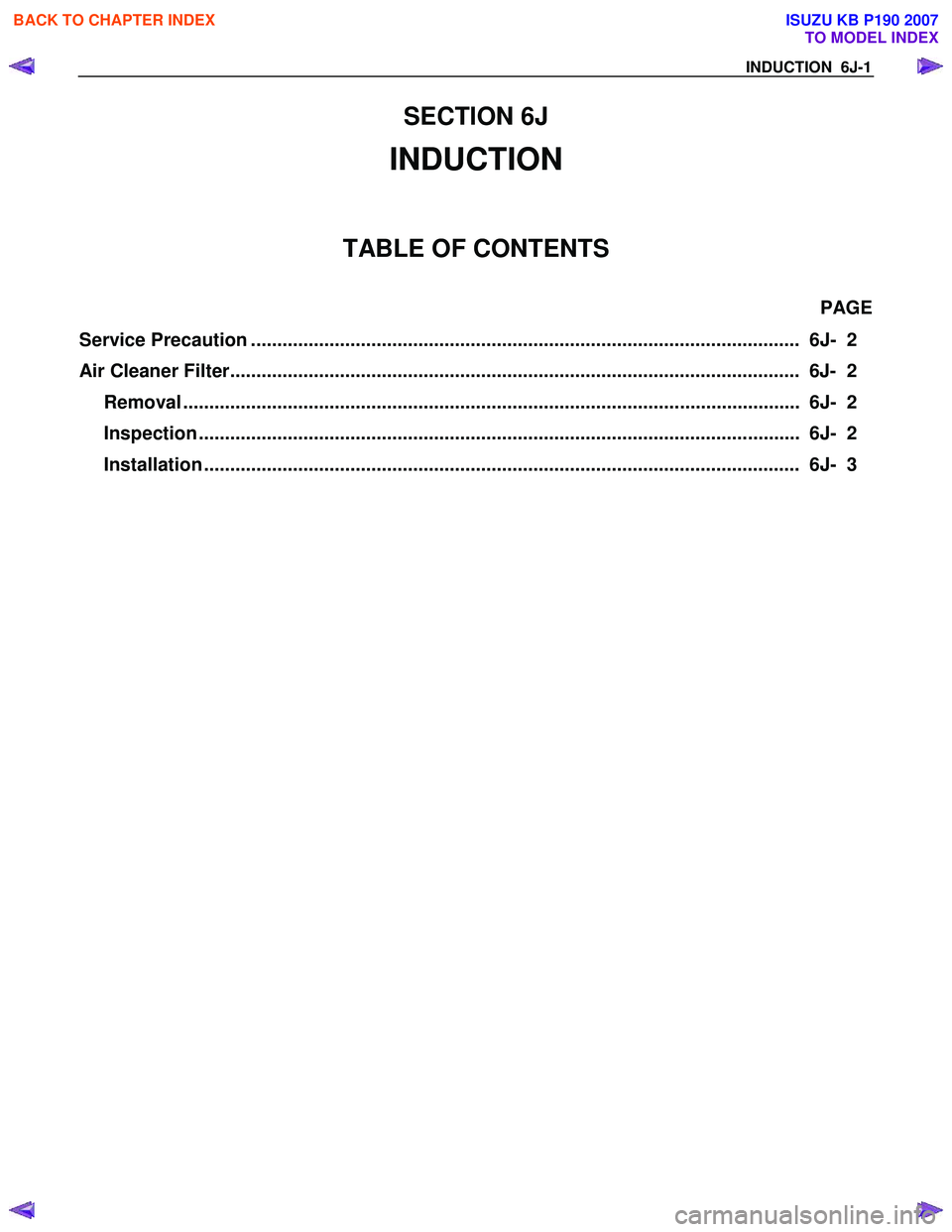 ISUZU KB P190 2007 Workshop Repair Manual SECTION 6J
INDUCTION
TABLE OF CONTENTS
PAGE
Service Precaution ......................................................................................................... 6J- 2
Air Cleaner Filte ISUZU KB P190 2007 Workshop Repair Manual SECTION 6J
INDUCTION
TABLE OF CONTENTS
PAGE
Service Precaution ......................................................................................................... 6J- 2
Air Cleaner Filte