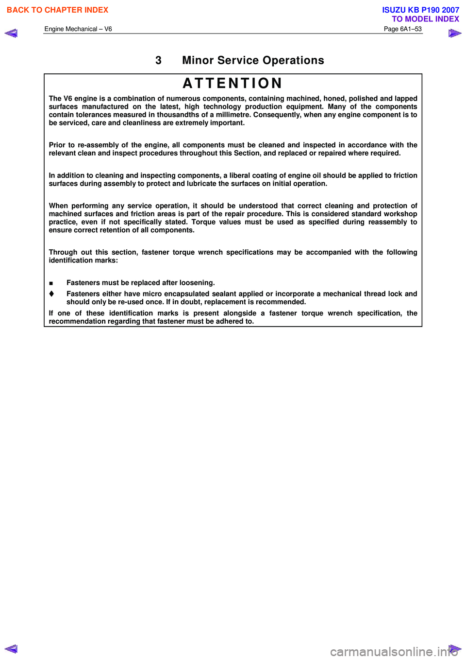 ISUZU KB P190 2007  Workshop Repair Manual Engine Mechanical – V6 Page 6A1–53 
 
3  Minor Service Operations 
ATTENTION 
The V6 engine is a combination of numerous components, containing machined, honed, polished and lapped 
surfaces manuf