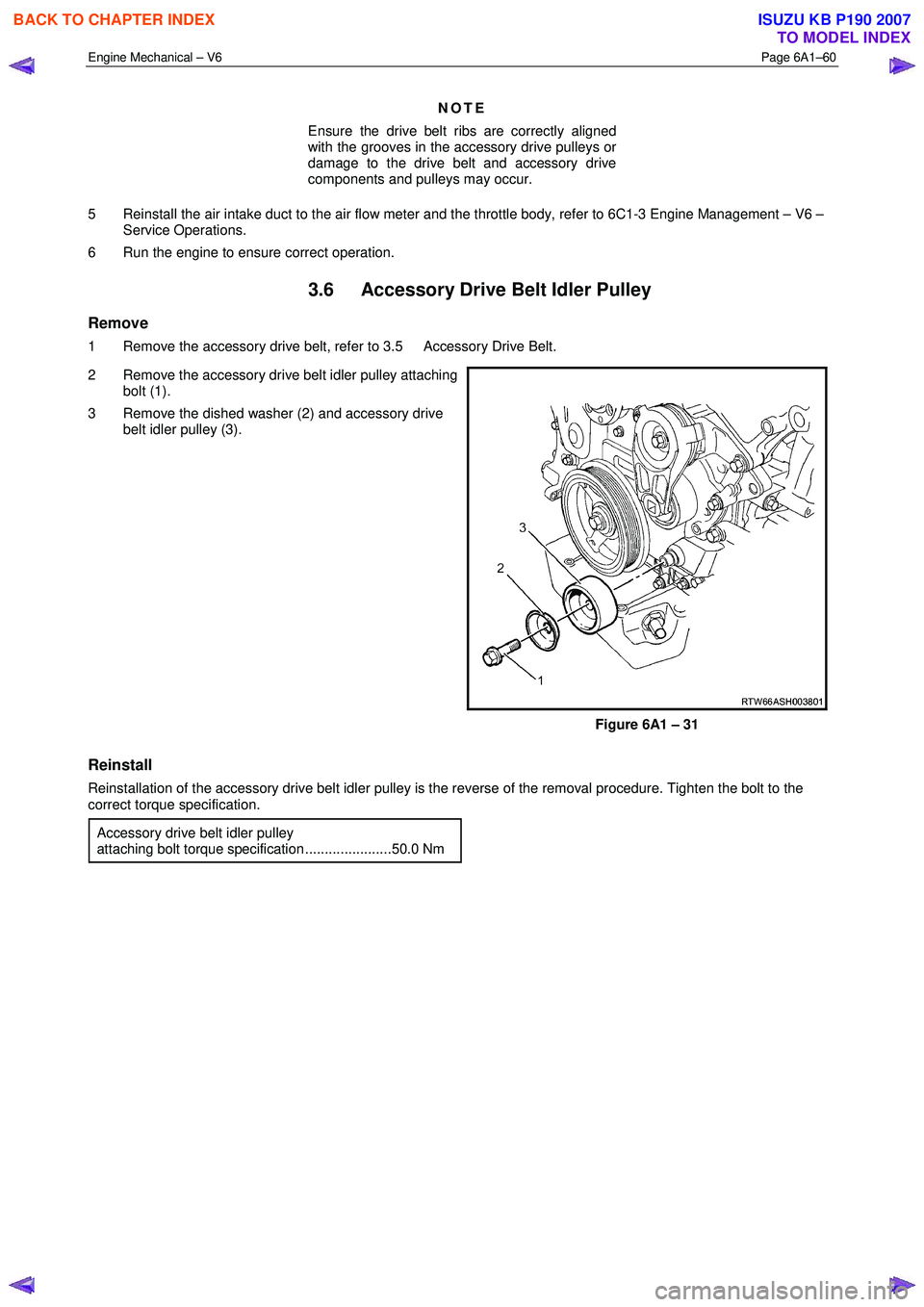 ISUZU KB P190 2007  Workshop Repair Manual Engine Mechanical – V6 Page 6A1–60 
 
NOTE 
Ensure the drive belt ribs are correctly aligned  
with the grooves in the accessory drive pulleys or  
damage to the drive belt and accessory drive 
co