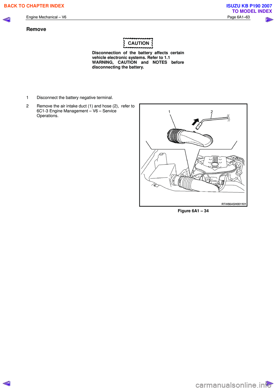 ISUZU KB P190 2007 Workshop Repair Manual Engine Mechanical – V6 Page 6A1–63
Remove
Disconnection of the battery affects certain
vehicle electronic systems. Refer to 1.1
WARNING, CAUTION and NOTES before
disconnecting the batt ISUZU KB P190 2007 Workshop Repair Manual Engine Mechanical – V6 Page 6A1–63
Remove
Disconnection of the battery affects certain
vehicle electronic systems. Refer to 1.1
WARNING, CAUTION and NOTES before
disconnecting the batt