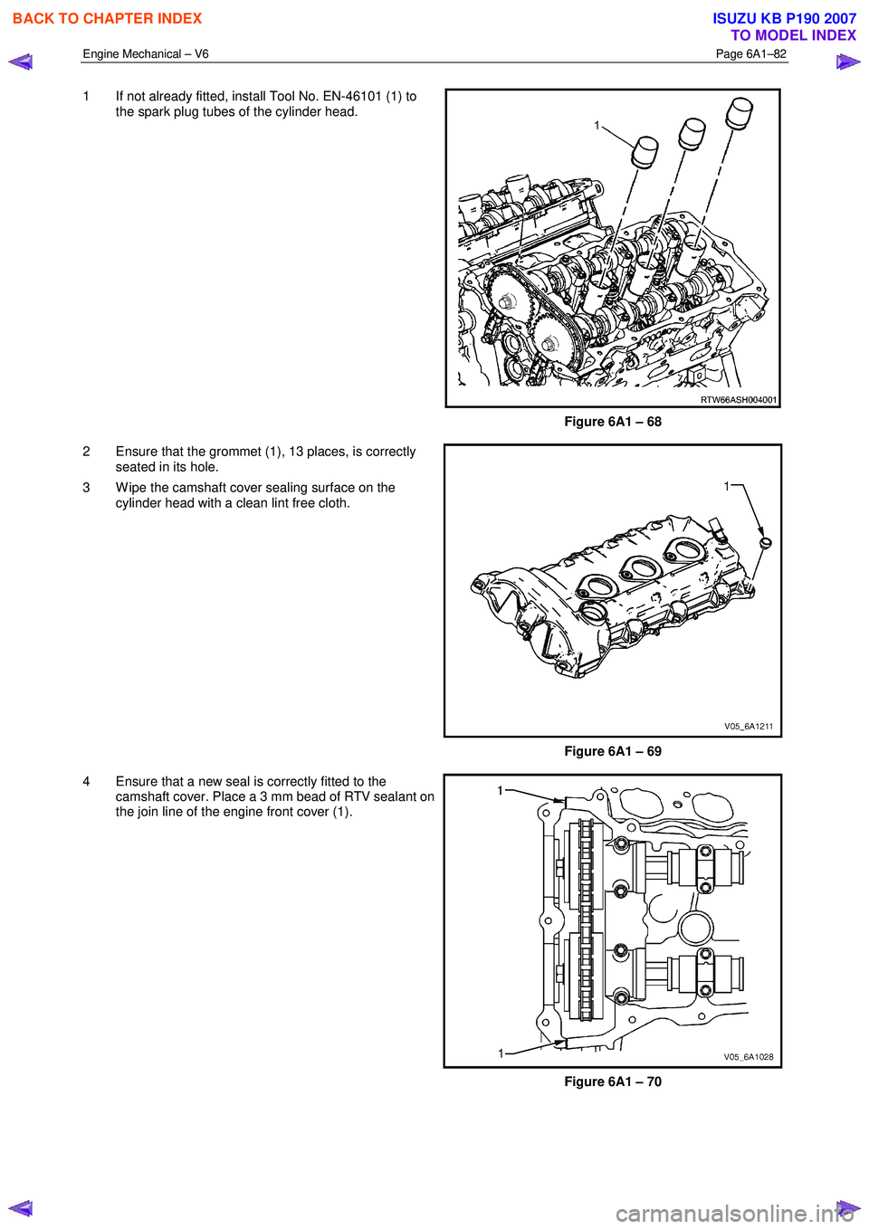 ISUZU KB P190 2007 Workshop Repair Manual Engine Mechanical – V6 Page 6A1–82
1 If not already fitted, install Tool No. EN-46101 (1) to
the spark plug tubes of the cylinder head.
Figure 6A1 – 68
2 Ensure that the grommet (1), 13 ISUZU KB P190 2007 Workshop Repair Manual Engine Mechanical – V6 Page 6A1–82
1 If not already fitted, install Tool No. EN-46101 (1) to
the spark plug tubes of the cylinder head.
Figure 6A1 – 68
2 Ensure that the grommet (1), 13