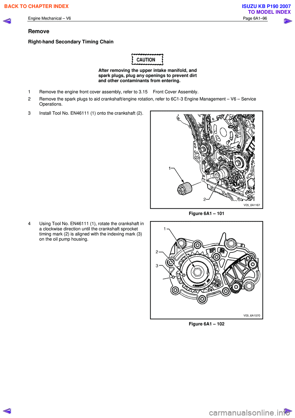 ISUZU KB P190 2007 Workshop Owners Guide Engine Mechanical – V6 Page 6A1–96
Remove
Right-hand Secondary Timing Chain
CAUTION
After removing the upper intake manifold, and
spark plugs, plug any openings to prevent dirt
and other ISUZU KB P190 2007 Workshop Owners Guide Engine Mechanical – V6 Page 6A1–96
Remove
Right-hand Secondary Timing Chain
CAUTION
After removing the upper intake manifold, and
spark plugs, plug any openings to prevent dirt
and other