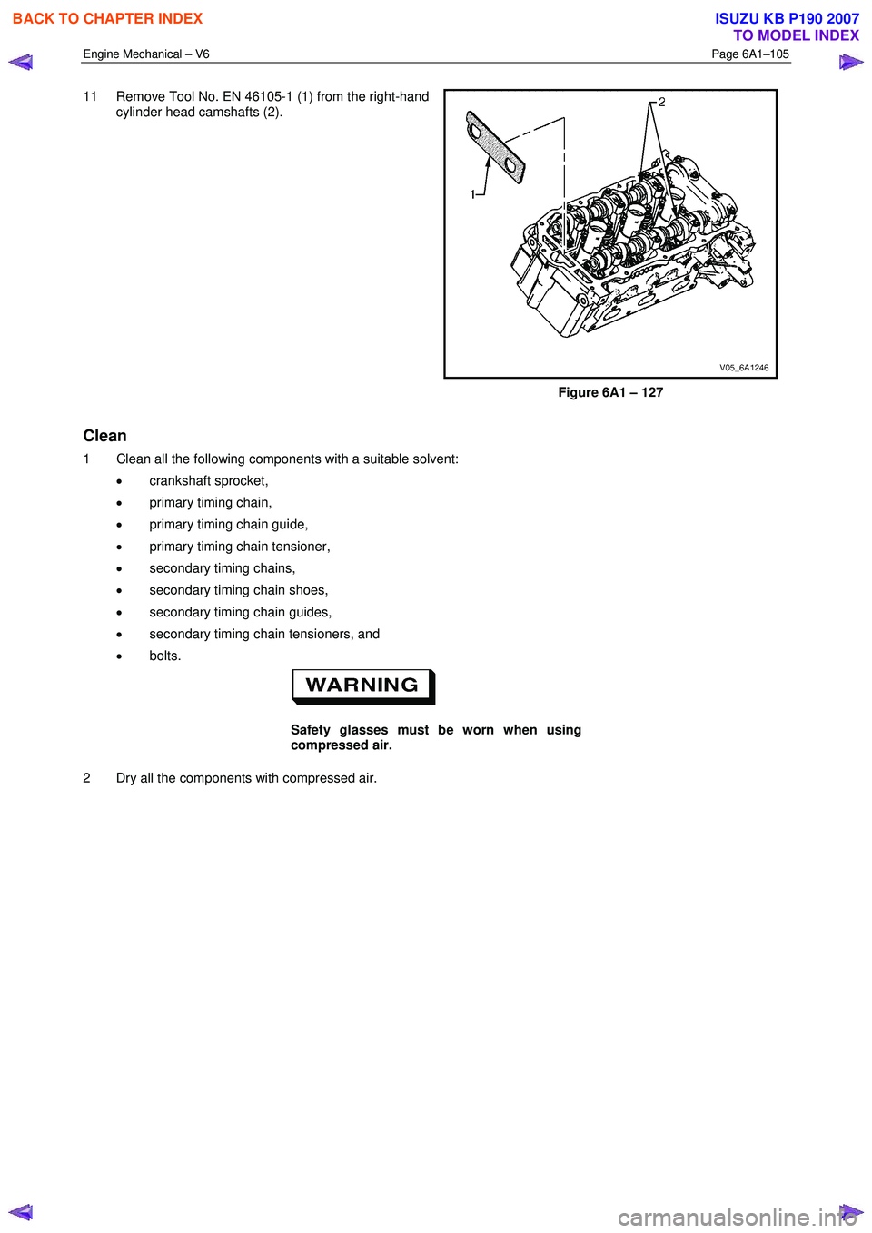ISUZU KB P190 2007  Workshop Repair Manual Engine Mechanical – V6 Page 6A1–105 
 
11  Remove Tool No. EN 46105-1 (1) from the right-hand 
cylinder head camshafts (2). 
Figure 6A1 – 127 
Clean 
1  Clean all the following components with a