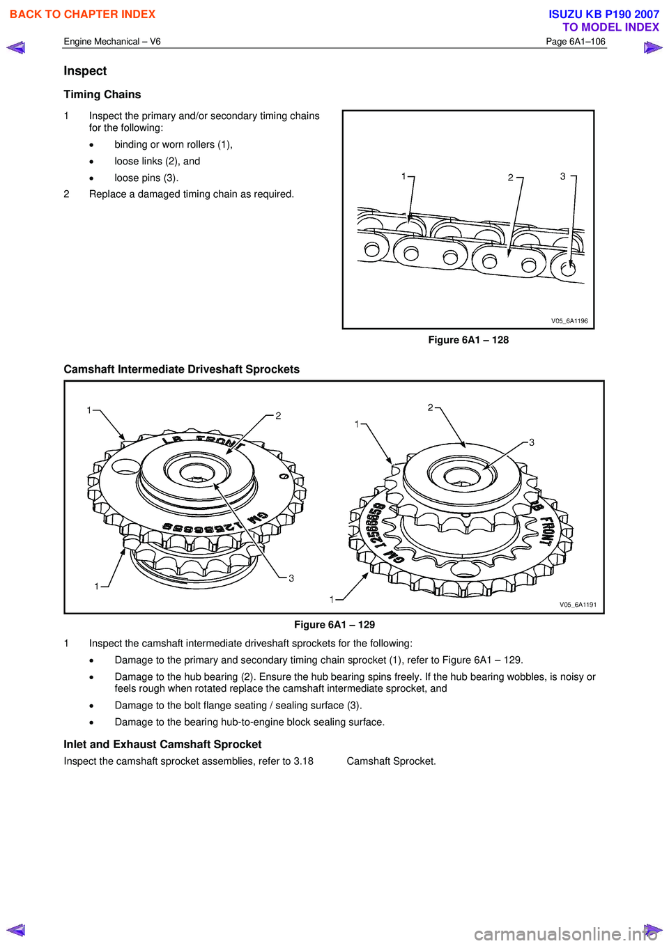 ISUZU KB P190 2007  Workshop Repair Manual Engine Mechanical – V6 Page 6A1–106 
 
Inspect 
Timing Chains 
1  Inspect the primary and/or secondary timing chains 
for the following:  
•  binding or worn rollers (1), 
•  loose links (2), 