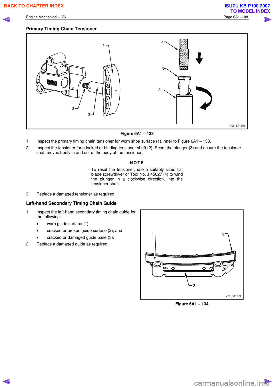 ISUZU KB P190 2007 Workshop Owners Guide Engine Mechanical – V6 Page 6A1–108
Primary Timing Chain Tensioner
Figure 6A1 – 133
1 Inspect the primary timing chain tensioner for worn shoe surface (1), refer to Figure 6A1 – 133. ISUZU KB P190 2007 Workshop Owners Guide Engine Mechanical – V6 Page 6A1–108
Primary Timing Chain Tensioner
Figure 6A1 – 133
1 Inspect the primary timing chain tensioner for worn shoe surface (1), refer to Figure 6A1 – 133.