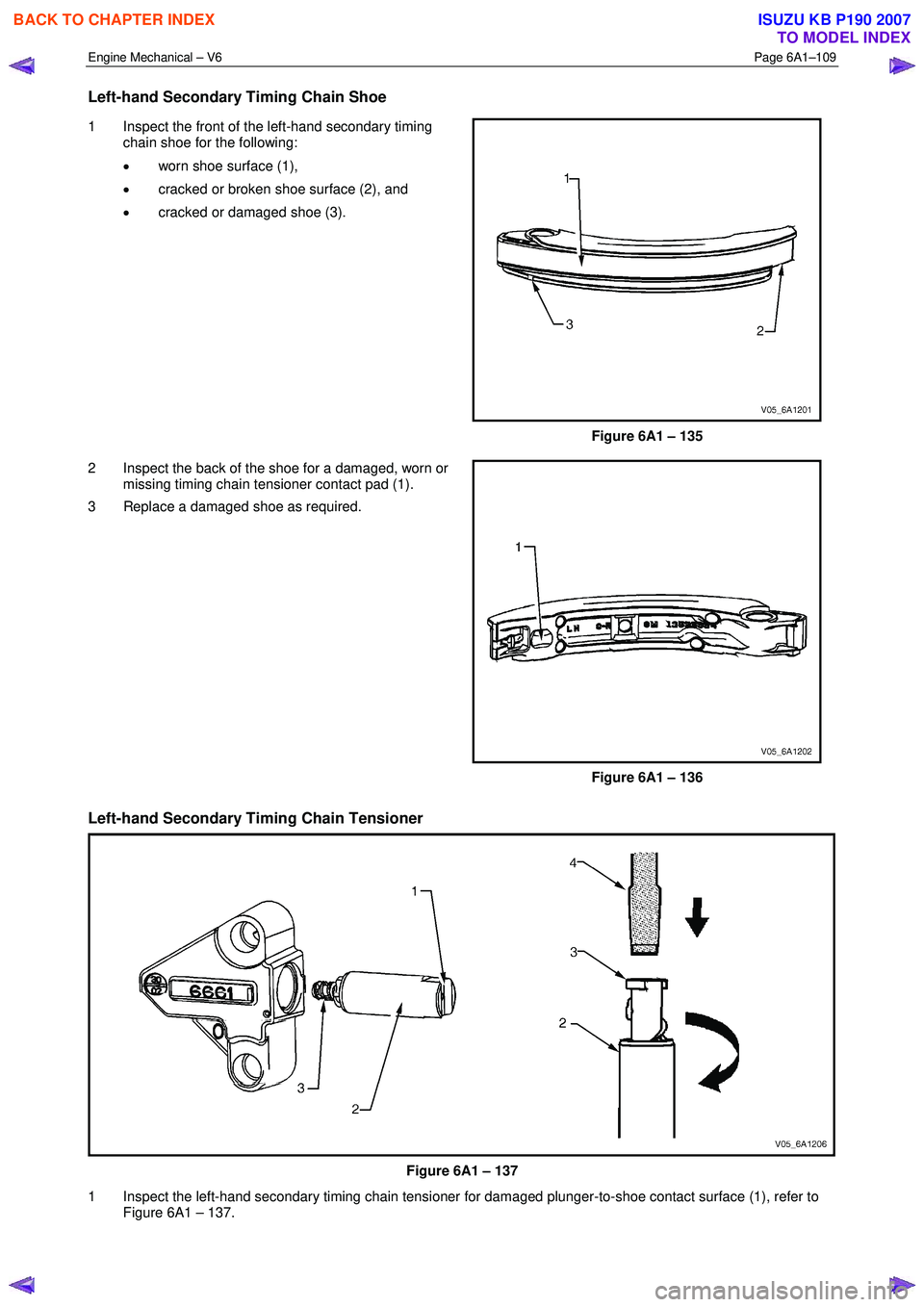 ISUZU KB P190 2007  Workshop Repair Manual Engine Mechanical – V6 Page 6A1–109 
 
Left-hand Secondary Timing Chain Shoe 
1  Inspect the front of the left-hand secondary timing 
chain shoe for the following:  
•  worn shoe surface (1), 
