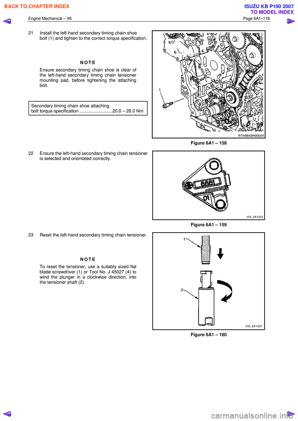 ISUZU KB P190 2007 Workshop Owners Guide Engine Mechanical – V6 Page 6A1–118
21 Install the left-hand secondary timing chain shoe
bolt (1) and tighten to the correct torque specification.
NOTE
Ensure secondary timing chain sho ISUZU KB P190 2007 Workshop Owners Guide Engine Mechanical – V6 Page 6A1–118
21 Install the left-hand secondary timing chain shoe
bolt (1) and tighten to the correct torque specification.
NOTE
Ensure secondary timing chain sho