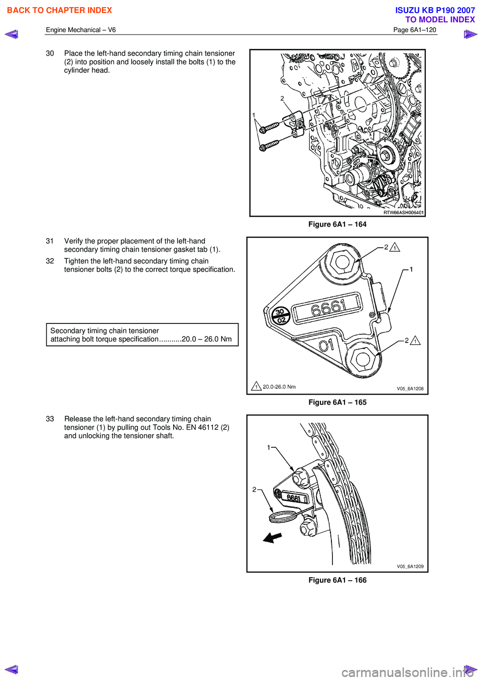 ISUZU KB P190 2007  Workshop Repair Manual Engine Mechanical – V6 Page 6A1–120 
 
30  Place the left-hand secondary timing chain tensioner 
(2) into position and loosely install the bolts (1) to the  
cylinder head. 
 
Figure 6A1 – 164 
