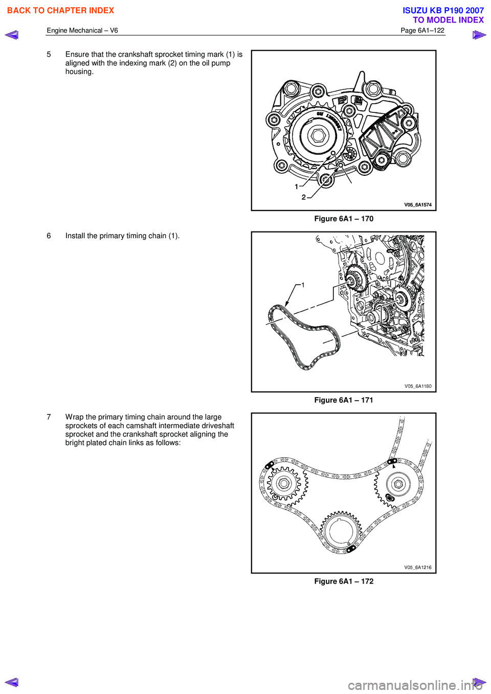 ISUZU KB P190 2007  Workshop Repair Manual Engine Mechanical – V6 Page 6A1–122 
 
5  Ensure that the crankshaft sprocket timing mark (1) is 
aligned with the indexing mark (2) on the oil pump  
housing. 
 
Figure 6A1 – 170 
6  Install th
