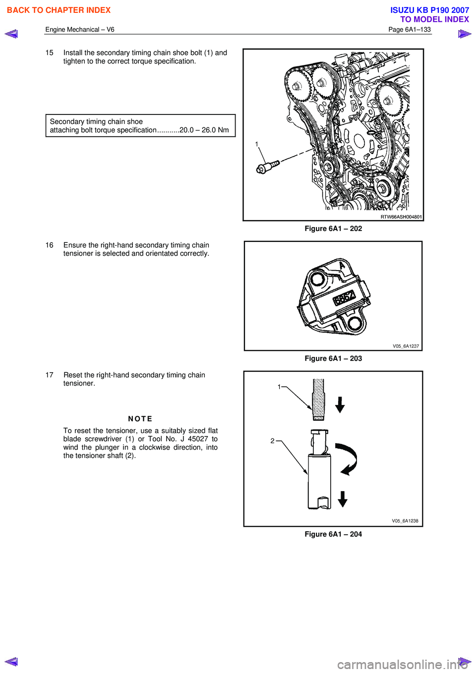 ISUZU KB P190 2007 Workshop Owners Guide Engine Mechanical – V6 Page 6A1–133
15 Install the secondary timing chain shoe bolt (1) and
tighten to the correct torque specification.
Secondary timing chain shoe
attaching bol ISUZU KB P190 2007 Workshop Owners Guide Engine Mechanical – V6 Page 6A1–133
15 Install the secondary timing chain shoe bolt (1) and
tighten to the correct torque specification.
Secondary timing chain shoe
attaching bol
