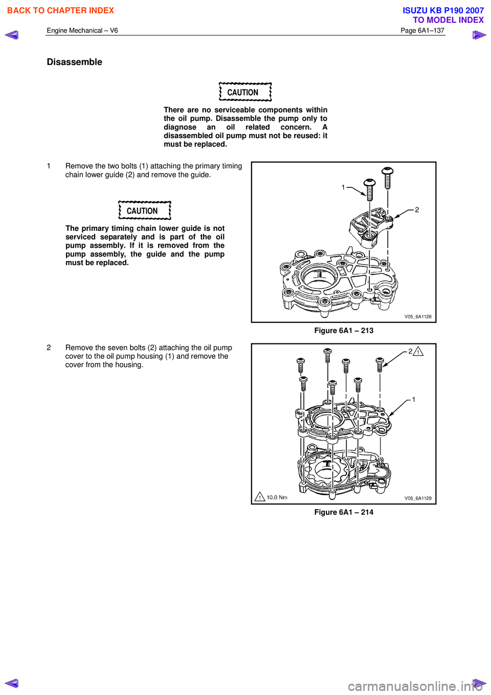 ISUZU KB P190 2007 Workshop Repair Manual Engine Mechanical – V6 Page 6A1–137
Disassemble
CAUTION
There are no serviceable components within
the oil pump. Disassemble the pump only to
diagnose an oil related concern. A
disassem ISUZU KB P190 2007 Workshop Repair Manual Engine Mechanical – V6 Page 6A1–137
Disassemble
CAUTION
There are no serviceable components within
the oil pump. Disassemble the pump only to
diagnose an oil related concern. A
disassem