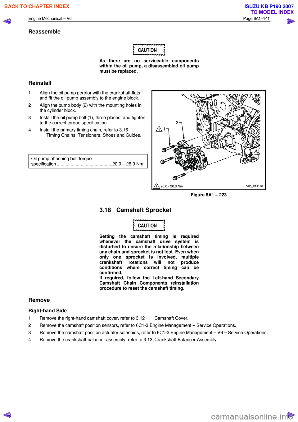 ISUZU KB P190 2007 Workshop Repair Manual Engine Mechanical – V6 Page 6A1–141
Reassemble
CAUTION
As there are no serviceable components
within the oil pump, a disassembled oil pump
must be replaced.
Reinstall
1 Align the oil ISUZU KB P190 2007 Workshop Repair Manual Engine Mechanical – V6 Page 6A1–141
Reassemble
CAUTION
As there are no serviceable components
within the oil pump, a disassembled oil pump
must be replaced.
Reinstall
1 Align the oil
