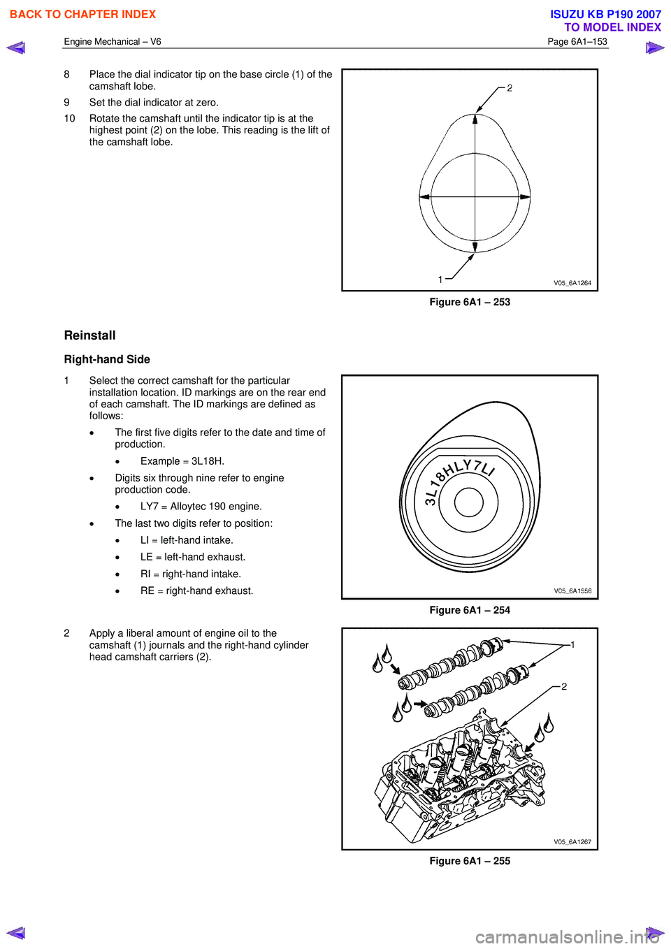 ISUZU KB P190 2007 Workshop Repair Manual Engine Mechanical – V6 Page 6A1–153
8 Place the dial indicator tip on the base circle (1) of the
camshaft lobe.
9 Set the dial indicator at zero.
10 Rotate the camshaft until the indicat ISUZU KB P190 2007 Workshop Repair Manual Engine Mechanical – V6 Page 6A1–153
8 Place the dial indicator tip on the base circle (1) of the
camshaft lobe.
9 Set the dial indicator at zero.
10 Rotate the camshaft until the indicat