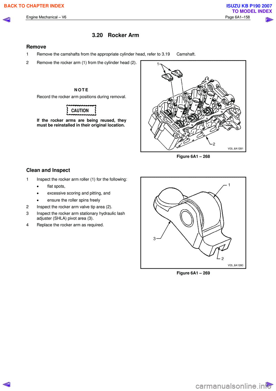 ISUZU KB P190 2007  Workshop Repair Manual Engine Mechanical – V6 Page 6A1–158 
 
3.20 Rocker Arm 
Remove 
1  Remove the camshafts from the appropriate cylinder head, refer to 3.19  Camshaft.  
2  Remove the rocker arm (1) from the cylinde