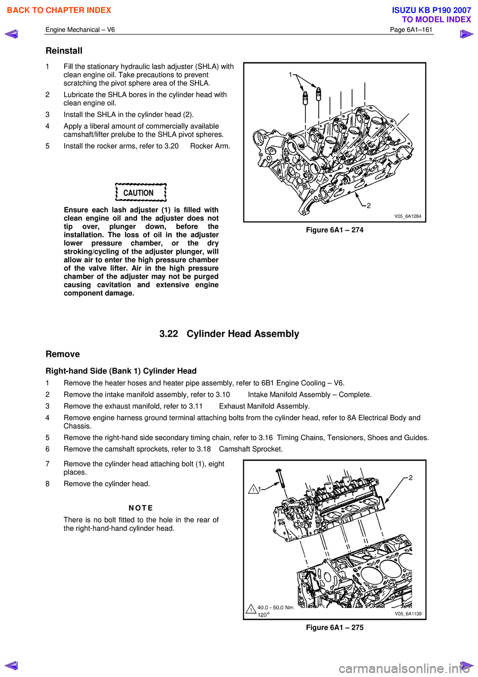 ISUZU KB P190 2007  Workshop Repair Manual Engine Mechanical – V6 Page 6A1–161 
 
Reinstall 
1  Fill the stationary hydraulic lash adjuster (SHLA) with 
clean engine oil. Take precautions to prevent  
scratching the pivot sphere area of th