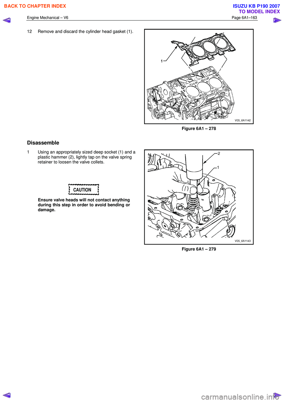 ISUZU KB P190 2007 Workshop Repair Manual Engine Mechanical – V6 Page 6A1–163
12 Remove and discard the cylinder head gasket (1).
Figure 6A1 – 278
Disassemble
1 Using an appropriately sized deep socket (1) and a plastic hamm ISUZU KB P190 2007 Workshop Repair Manual Engine Mechanical – V6 Page 6A1–163
12 Remove and discard the cylinder head gasket (1).
Figure 6A1 – 278
Disassemble
1 Using an appropriately sized deep socket (1) and a plastic hamm
