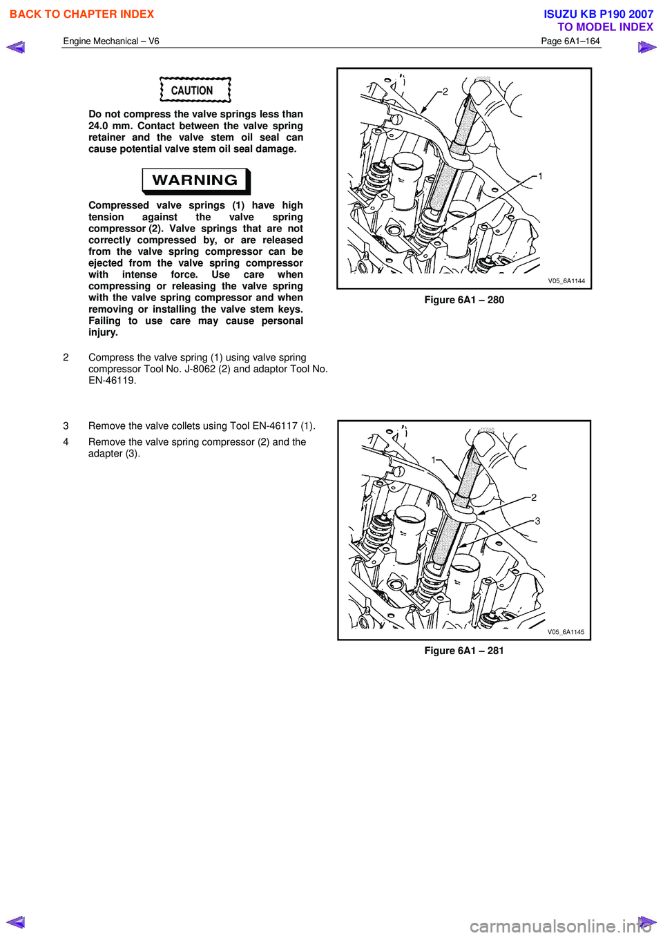 ISUZU KB P190 2007 Workshop Repair Manual Engine Mechanical – V6 Page 6A1–164
CAUTION
Do not compress the valve springs less than
24.0 mm. Contact between the valve spring
retainer and the valve stem oil seal can
cause potential ISUZU KB P190 2007 Workshop Repair Manual Engine Mechanical – V6 Page 6A1–164
CAUTION
Do not compress the valve springs less than
24.0 mm. Contact between the valve spring
retainer and the valve stem oil seal can
cause potential