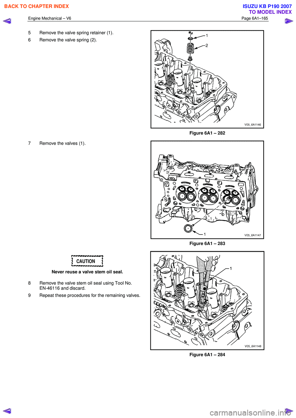 ISUZU KB P190 2007 Workshop Repair Manual Engine Mechanical – V6 Page 6A1–165
5 Remove the valve spring retainer (1).
6 Remove the valve spring (2).
Figure 6A1 – 282
7 Remove the valves (1).
Figure 6A1 – 283
CAUTION
N ISUZU KB P190 2007 Workshop Repair Manual Engine Mechanical – V6 Page 6A1–165
5 Remove the valve spring retainer (1).
6 Remove the valve spring (2).
Figure 6A1 – 282
7 Remove the valves (1).
Figure 6A1 – 283
CAUTION
N