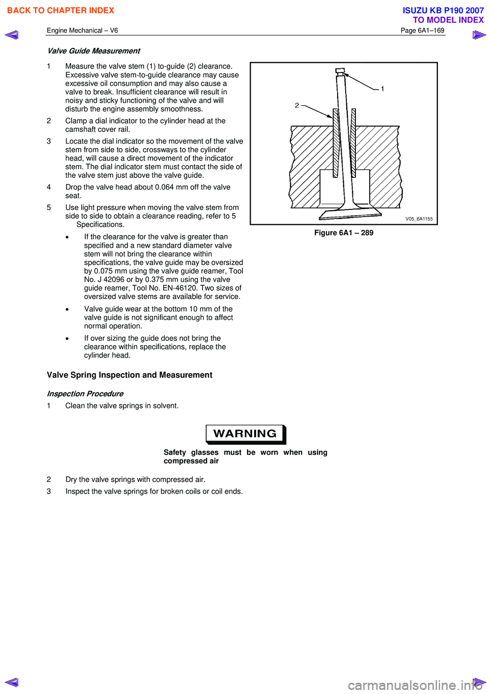 ISUZU KB P190 2007 Workshop Repair Manual Engine Mechanical – V6 Page 6A1–169
Valve Guide Measurement
1 Measure the valve stem (1) to-guide (2) clearance.
Excessive valve stem-to-guide clearance may cause
excessive oil consumption ISUZU KB P190 2007 Workshop Repair Manual Engine Mechanical – V6 Page 6A1–169
Valve Guide Measurement
1 Measure the valve stem (1) to-guide (2) clearance.
Excessive valve stem-to-guide clearance may cause
excessive oil consumption