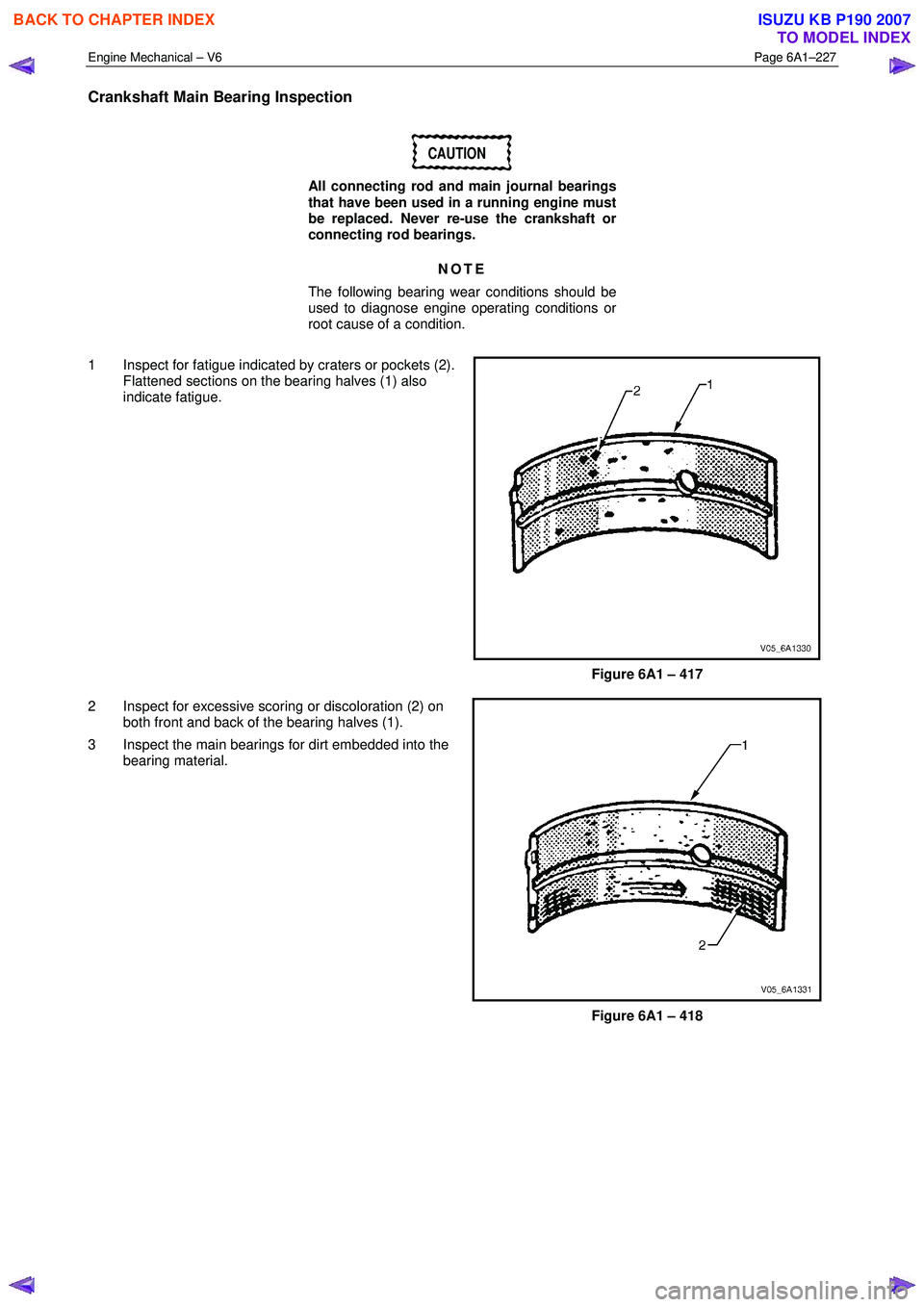 ISUZU KB P190 2007 Workshop Repair Manual Engine Mechanical – V6 Page 6A1–227
Crankshaft Main Bearing Inspection
CAUTION
All connecting rod and main journal bearings
that have been used in a running engine must
be replaced. Never ISUZU KB P190 2007 Workshop Repair Manual Engine Mechanical – V6 Page 6A1–227
Crankshaft Main Bearing Inspection
CAUTION
All connecting rod and main journal bearings
that have been used in a running engine must
be replaced. Never