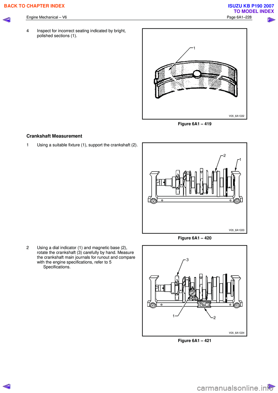 ISUZU KB P190 2007 Workshop Repair Manual Engine Mechanical – V6 Page 6A1–228
4 Inspect for incorrect seating indicated by bright,
polished sections (1).
Figure 6A1 – 419
Crankshaft Measurement
1 Using a suitable fixture (1), s ISUZU KB P190 2007 Workshop Repair Manual Engine Mechanical – V6 Page 6A1–228
4 Inspect for incorrect seating indicated by bright,
polished sections (1).
Figure 6A1 – 419
Crankshaft Measurement
1 Using a suitable fixture (1), s
