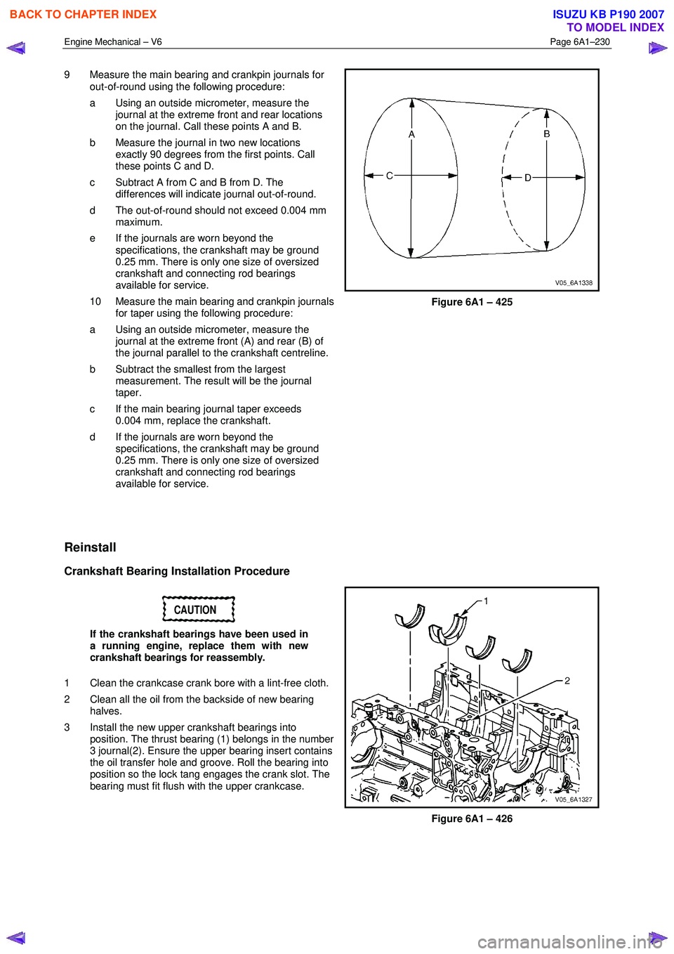 ISUZU KB P190 2007 Workshop Repair Manual Engine Mechanical – V6 Page 6A1–230
9 Measure the main bearing and crankpin journals for
out-of-round using the following procedure:
a Using an outside micrometer, measure the journal at ISUZU KB P190 2007 Workshop Repair Manual Engine Mechanical – V6 Page 6A1–230
9 Measure the main bearing and crankpin journals for
out-of-round using the following procedure:
a Using an outside micrometer, measure the journal at