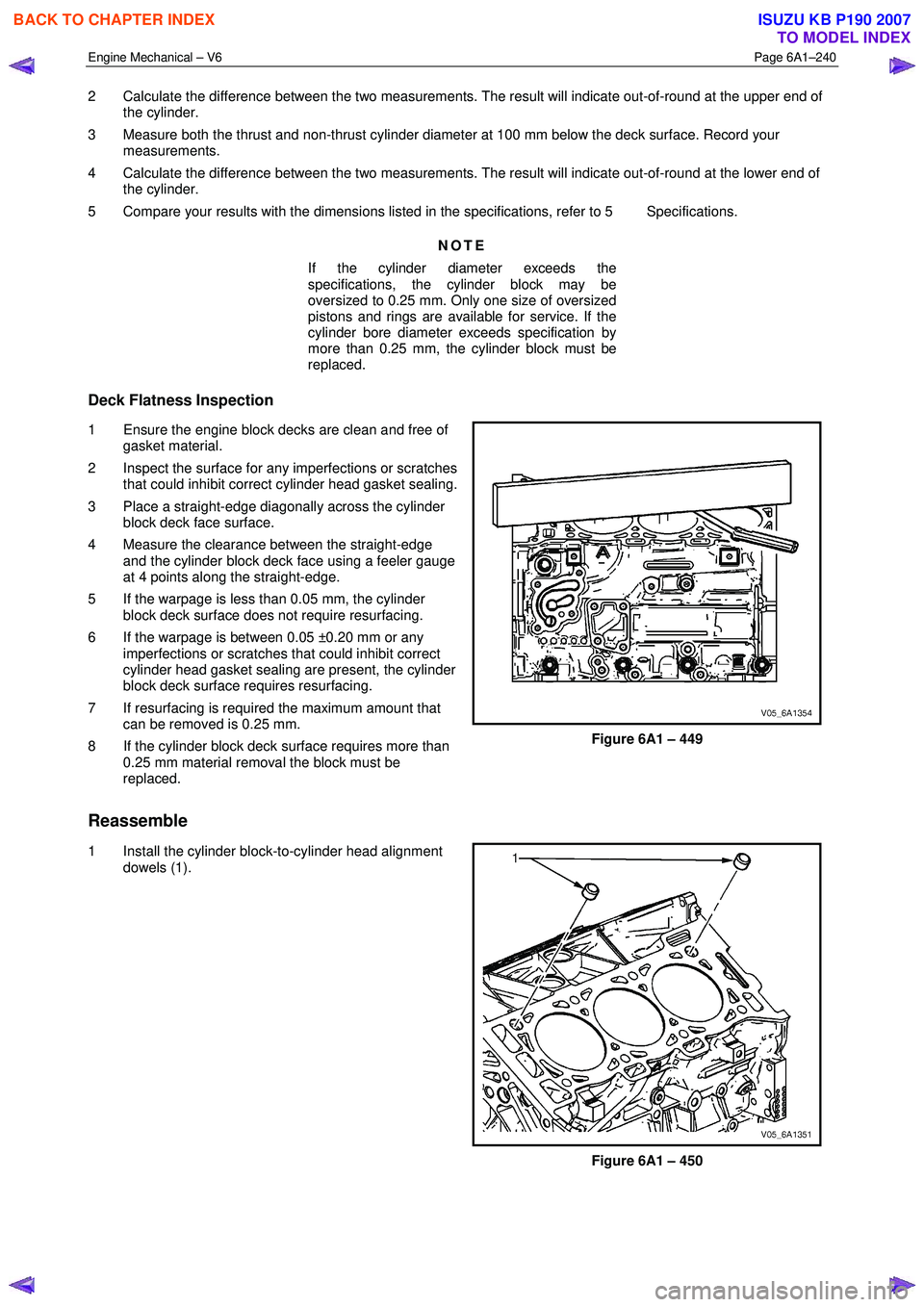 ISUZU KB P190 2007  Workshop Repair Manual Engine Mechanical – V6 Page 6A1–240 
 
2  Calculate the difference between the two measurements. The result will indicate out-of-round at the upper end of 
the cylinder. 
3  Measure both the thrus